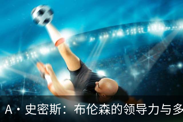 A·史密斯：布伦森的领导力与多兰的投入成就了尼克斯的冠军
